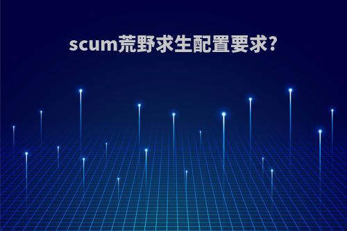 scum荒野求生配置要求?