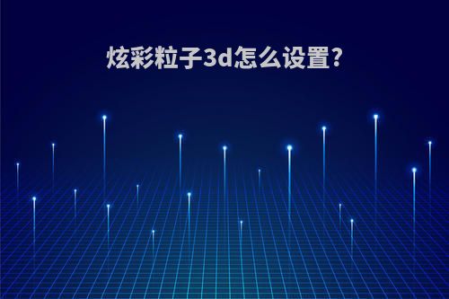 炫彩粒子3d怎么设置?