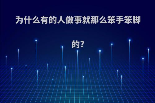 为什么有的人做事就那么笨手笨脚的?