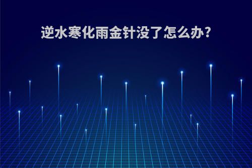 逆水寒化雨金针没了怎么办?