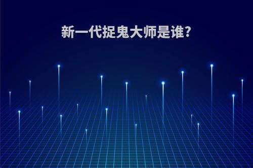 新一代捉鬼大师是谁?