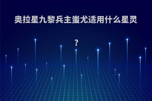 奥拉星九黎兵主蚩尤适用什么星灵?