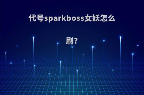 代号sparkboss女妖怎么刷?