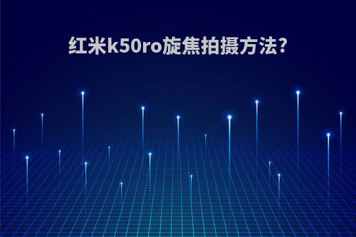 红米k50ro旋焦拍摄方法?
