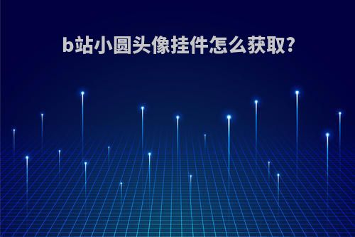 b站小圆头像挂件怎么获取?