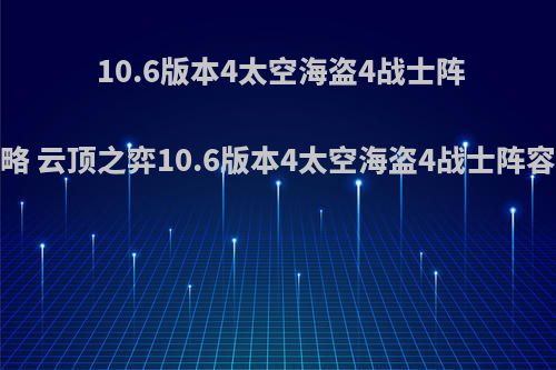 10.6版本4太空海盗4战士阵容玩法攻略 云顶之弈10.6版本4太空海盗4战士阵容怎么搭配