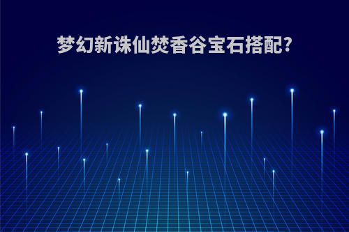 梦幻新诛仙焚香谷宝石搭配?