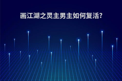 画江湖之灵主男主如何复活?
