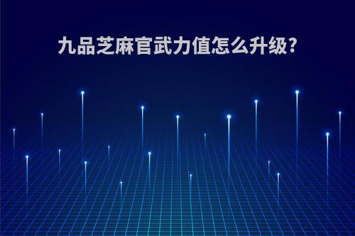 九品芝麻官武力值怎么升级?
