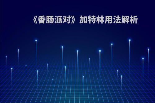 《香肠派对》加特林用法解析