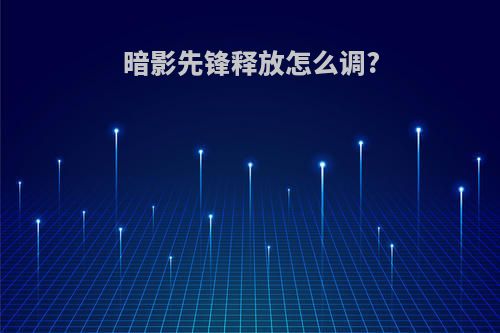 暗影先锋释放怎么调?