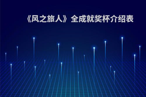 《风之旅人》全成就奖杯介绍表