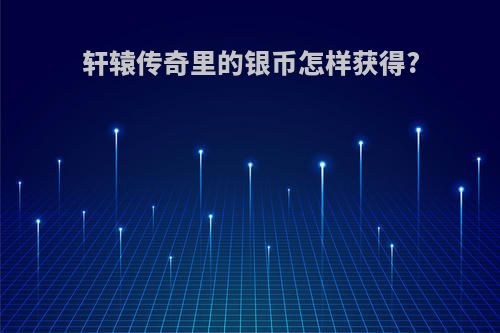 轩辕传奇里的银币怎样获得?