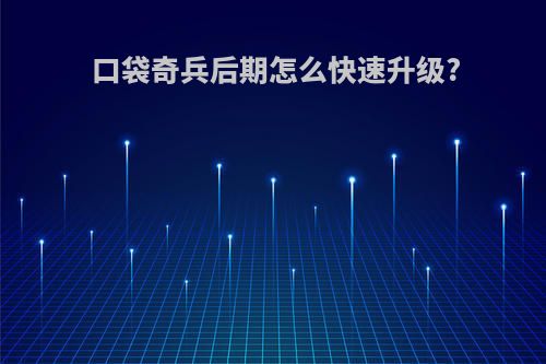 口袋奇兵后期怎么快速升级?