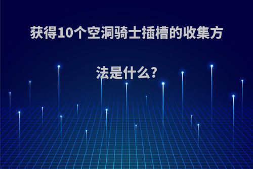 获得10个空洞骑士插槽的收集方法是什么?