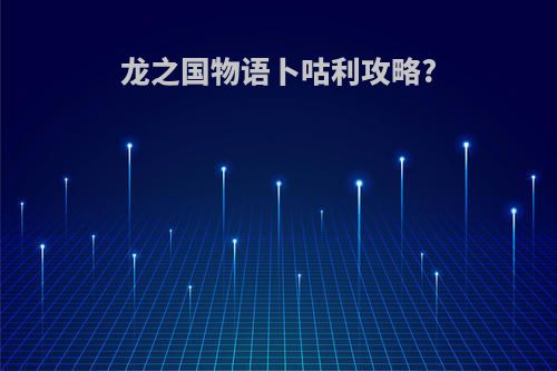 龙之国物语卜咕利攻略?