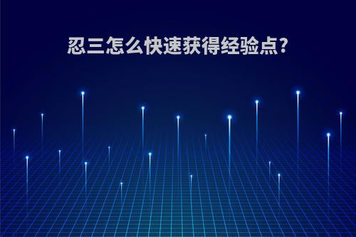 忍三怎么快速获得经验点?