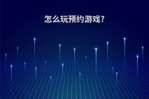 怎么玩预约游戏?