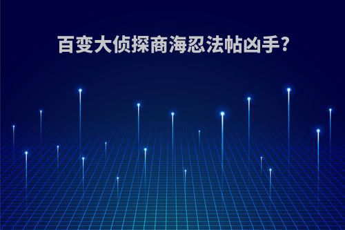 百变大侦探商海忍法帖凶手?