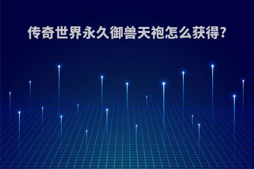 传奇世界永久御兽天袍怎么获得?