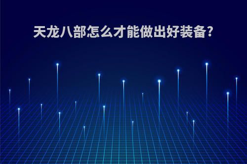 天龙八部怎么才能做出好装备?