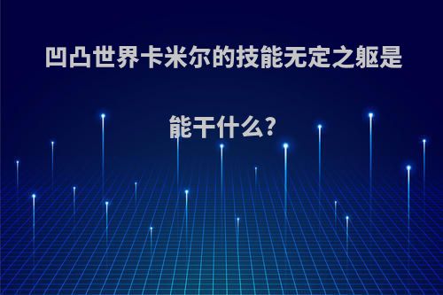 凹凸世界卡米尔的技能无定之躯是能干什么?