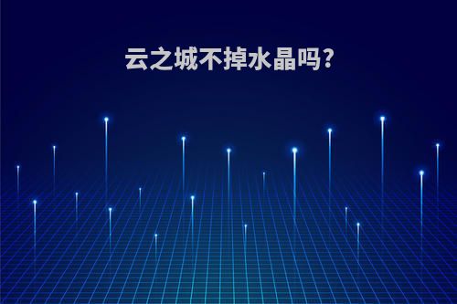 云之城不掉水晶吗?