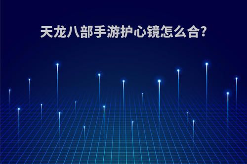 天龙八部手游护心镜怎么合?