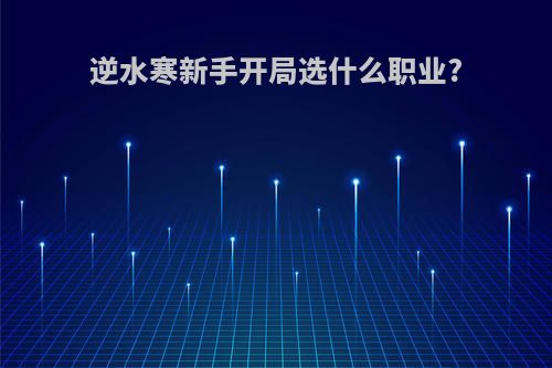 逆水寒新手开局选什么职业?