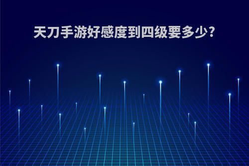 天刀手游好感度到四级要多少?