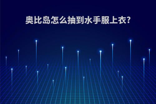 奥比岛怎么抽到水手服上衣?