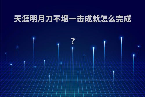 天涯明月刀不堪一击成就怎么完成?