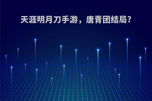 天涯明月刀手游，唐青团结局?