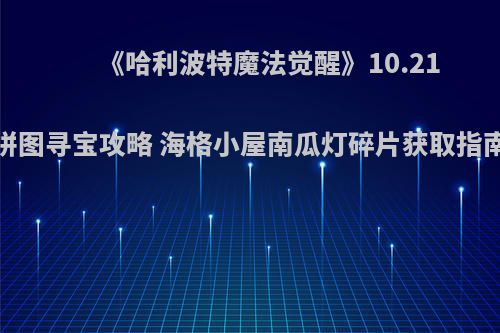 《哈利波特魔法觉醒》10.21拼图寻宝攻略 海格小屋南瓜灯碎片获取指南