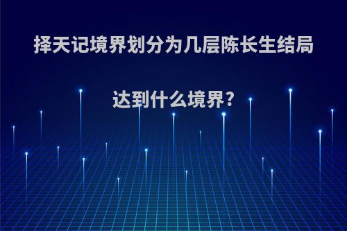 择天记境界划分为几层陈长生结局达到什么境界?