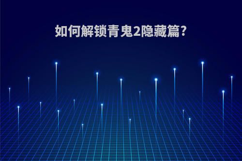 如何解锁青鬼2隐藏篇?