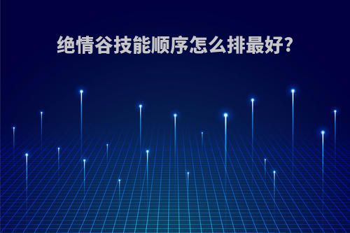 绝情谷技能顺序怎么排最好?