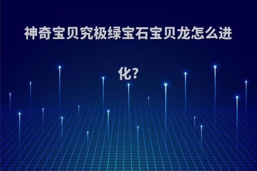 神奇宝贝究极绿宝石宝贝龙怎么进化?