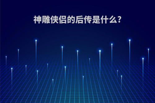 神雕侠侣的后传是什么?
