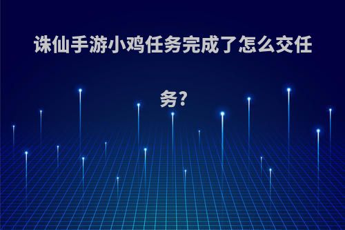 诛仙手游小鸡任务完成了怎么交任务?