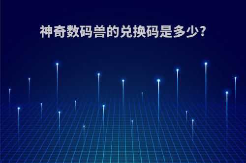 神奇数码兽的兑换码是多少?