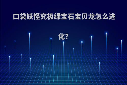 口袋妖怪究极绿宝石宝贝龙怎么进化?