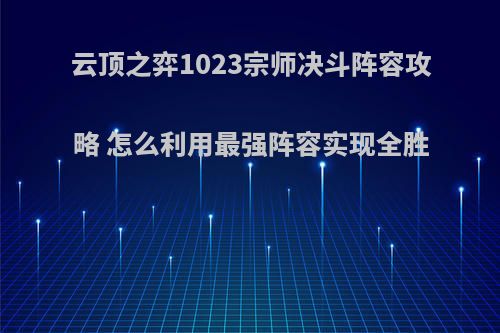 云顶之弈1023宗师决斗阵容攻略 怎么利用最强阵容实现全胜