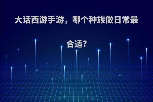大话西游手游，哪个种族做日常最合适?
