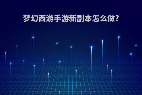 梦幻西游手游新副本怎么做?