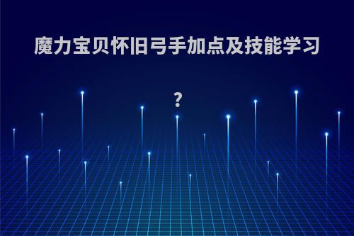 魔力宝贝怀旧弓手加点及技能学习?