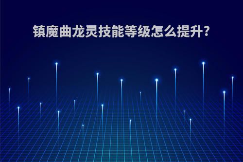 镇魔曲龙灵技能等级怎么提升?
