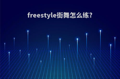 freestyle街舞怎么练?