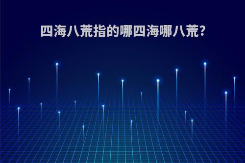 四海八荒指的哪四海哪八荒?