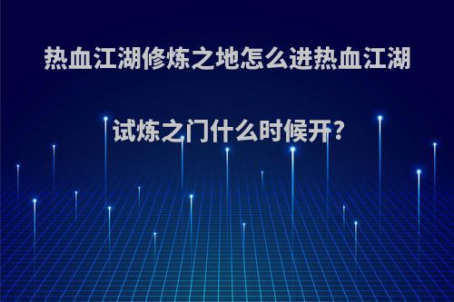 热血江湖修炼之地怎么进热血江湖试炼之门什么时候开?